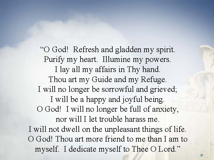 “O God! Refresh and gladden my spirit. Purify my heart. Illumine my powers. I