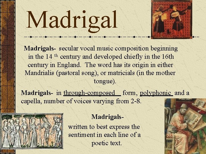 Madrigals- secular vocal music composition beginning in the 14 th century and developed chiefly