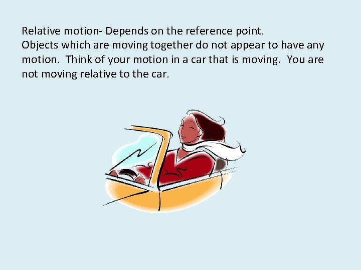 Relative motion- Depends on the reference point. Objects which are moving together do not