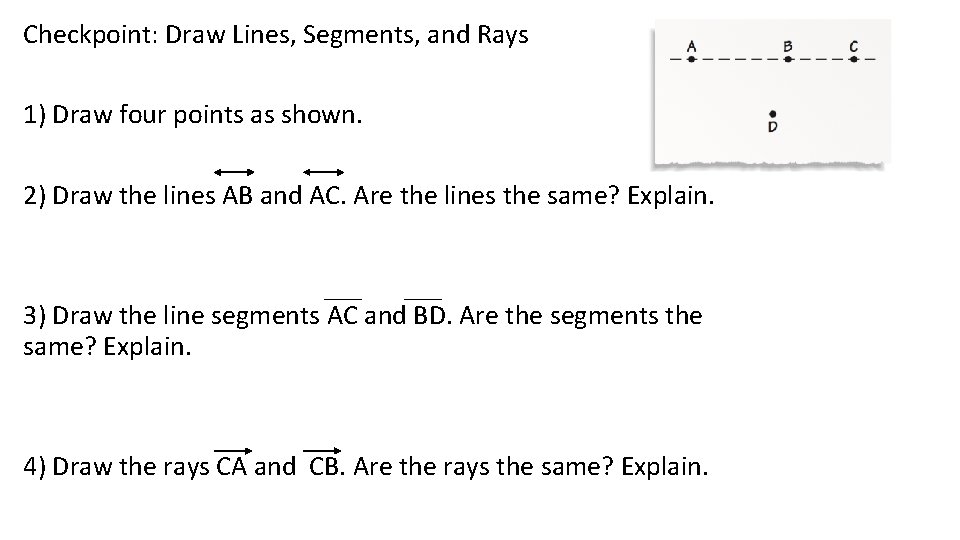 Checkpoint: Draw Lines, Segments, and Rays 1) Draw four points as shown. 2) Draw