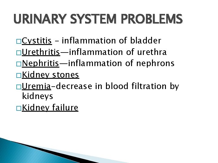 URINARY SYSTEM PROBLEMS � Cystitis – inflammation of bladder � Urethritis—inflammation of urethra �
