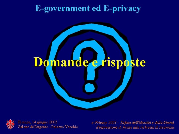 E-government ed E-privacy Domande e risposte Firenze, 14 giugno 2003 Salone de'Dugento - Palazzo