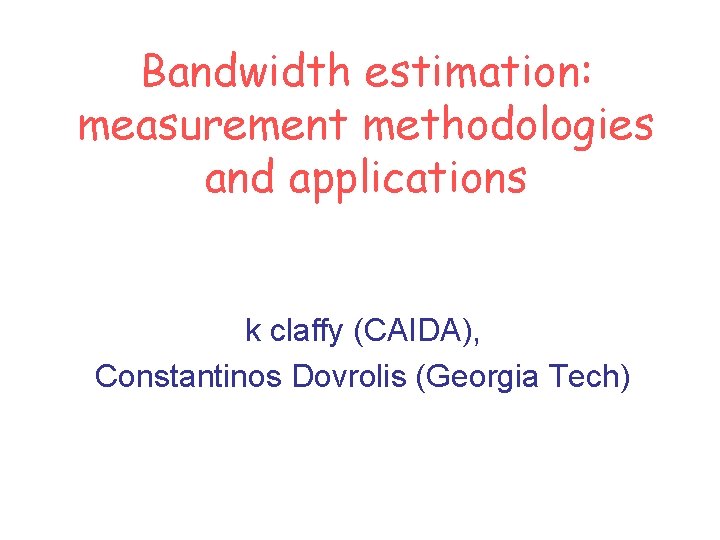 Bandwidth estimation: measurement methodologies and applications k claffy (CAIDA), Constantinos Dovrolis (Georgia Tech) 