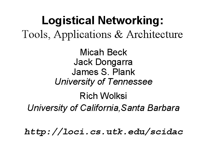 Logistical Networking: Tools, Applications & Architecture Micah Beck Jack Dongarra James S. Plank University