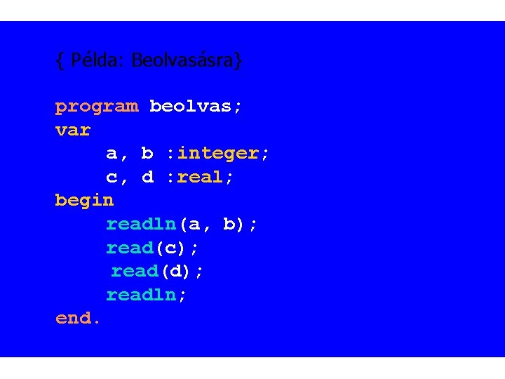 { Példa: Beolvasásra} program beolvas; var a, b : integer; c, d : real;