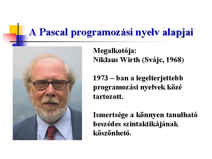 A Pascal programozási nyelv alapjai Megalkotója: Niklaus Wirth (Svájc, 1968) 1973 – ban a