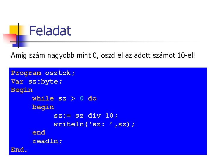 Feladat Amíg szám nagyobb mint 0, oszd el az adott számot 10 -el! Program