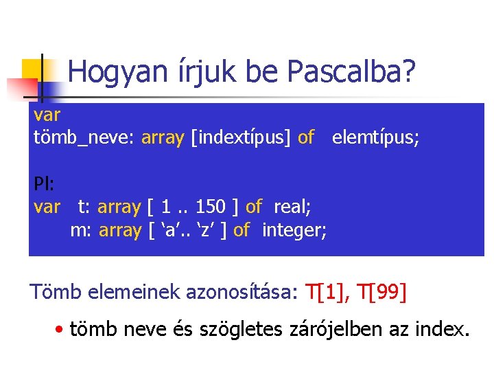 Hogyan írjuk be Pascalba? var tömb_neve: array [indextípus] of elemtípus; Pl: var t: array