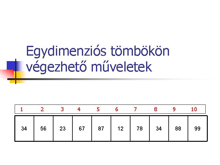 Egydimenziós tömbökön végezhető műveletek 1 2 3 4 5 34 56 23 67 87