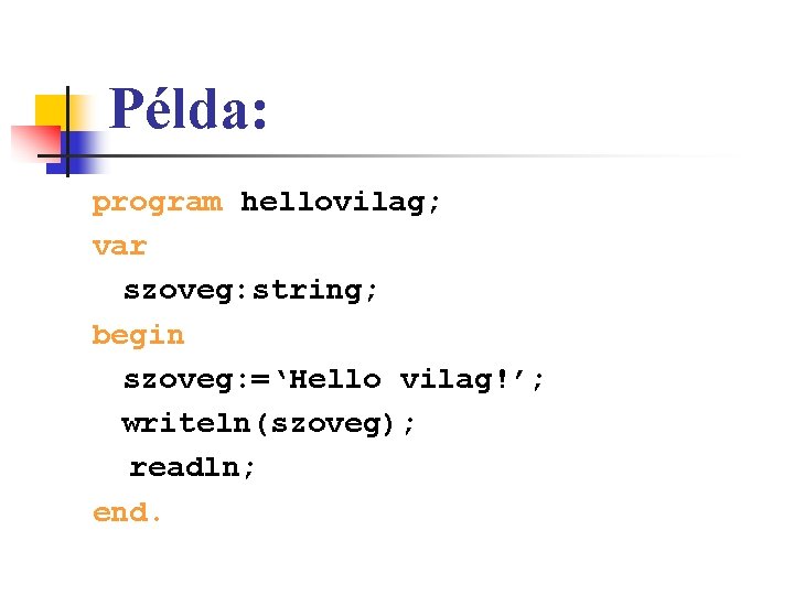 Példa: program hellovilag; var szoveg: string; begin szoveg: =‘Hello vilag!’; writeln(szoveg); readln; end. 