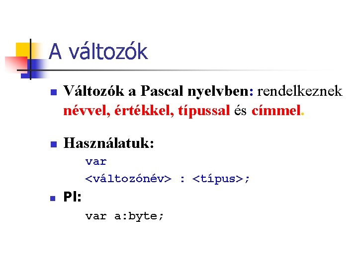 A változók n n Változók a Pascal nyelvben: rendelkeznek névvel, értékkel, típussal és címmel.