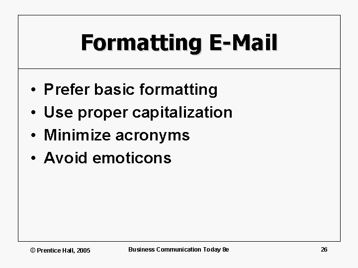 Formatting E-Mail • • Prefer basic formatting Use proper capitalization Minimize acronyms Avoid emoticons