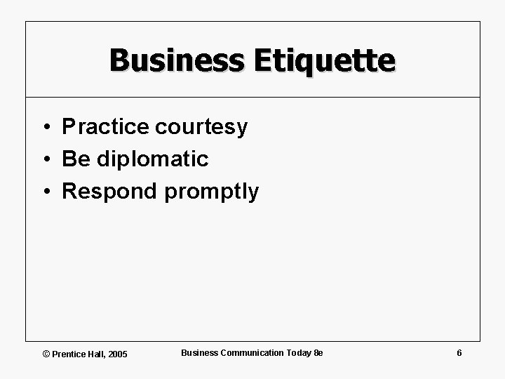 Business Etiquette • Practice courtesy • Be diplomatic • Respond promptly © Prentice Hall,