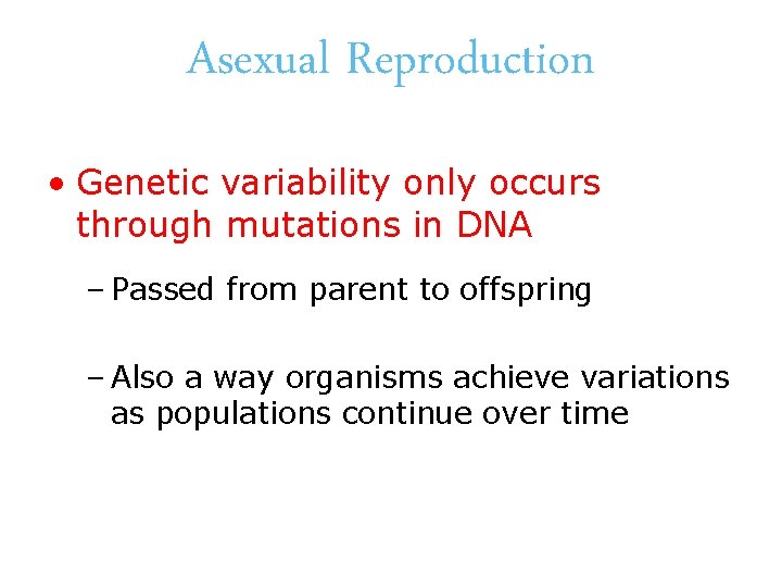Asexual Reproduction • Genetic variability only occurs through mutations in DNA – Passed from