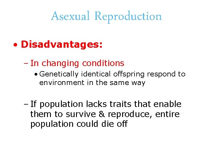 Asexual Reproduction • Disadvantages: – In changing conditions • Genetically identical offspring respond to