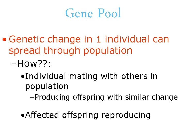 Gene Pool • Genetic change in 1 individual can spread through population –How? ?