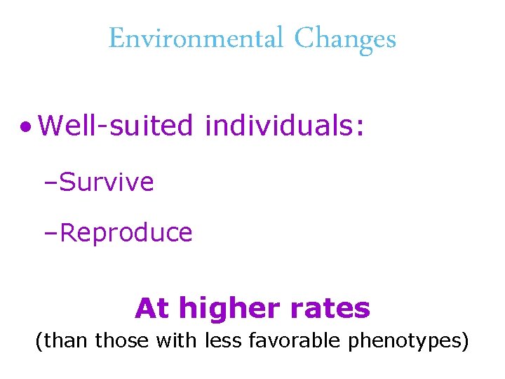 Environmental Changes • Well-suited individuals: –Survive –Reproduce At higher rates (than those with less