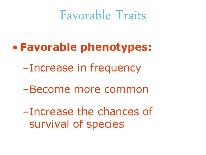Favorable Traits • Favorable phenotypes: –Increase in frequency –Become more common –Increase the chances
