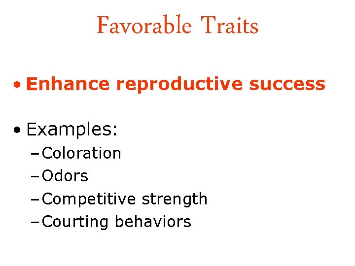 Favorable Traits • Enhance reproductive success • Examples: – Coloration – Odors – Competitive