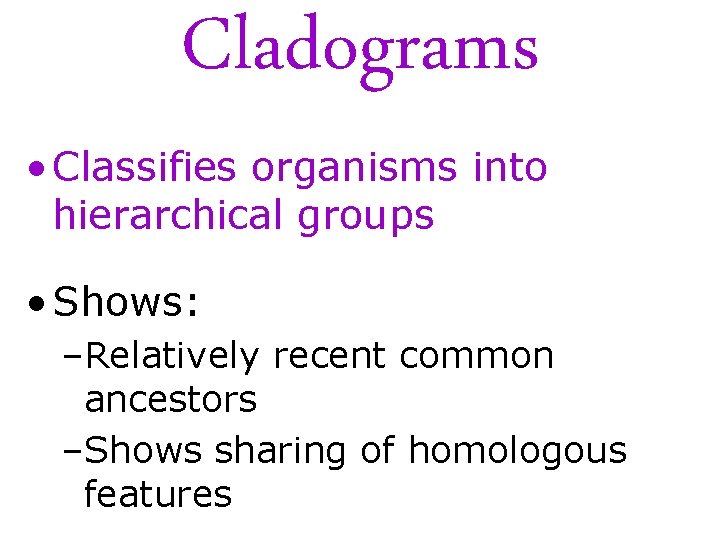 Cladograms • Classifies organisms into hierarchical groups • Shows: –Relatively recent common ancestors –Shows