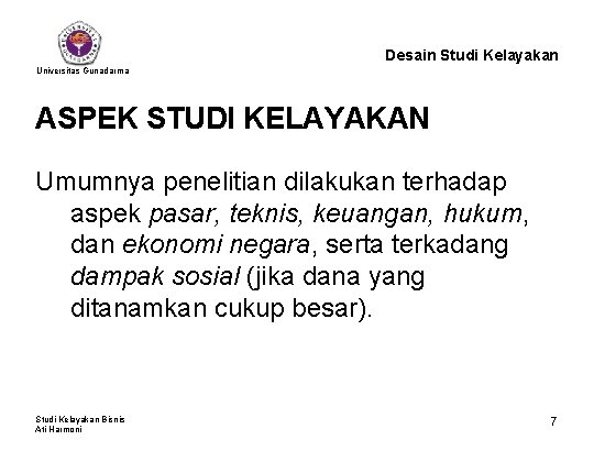 Desain Studi Kelayakan Universitas Gunadarma ASPEK STUDI KELAYAKAN Umumnya penelitian dilakukan terhadap aspek pasar,