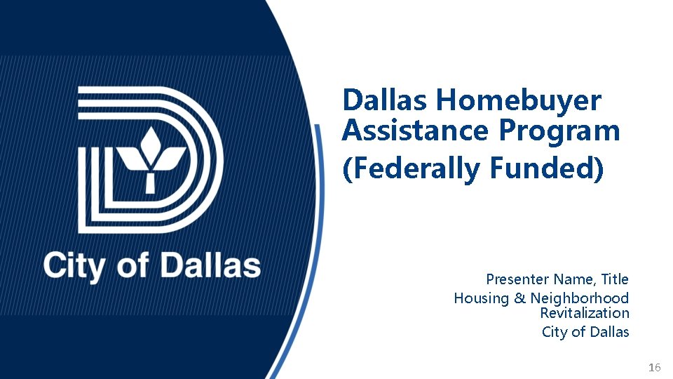 Dallas Homebuyer Assistance Program (Federally Funded) Presenter Name, Title Housing & Neighborhood Revitalization City