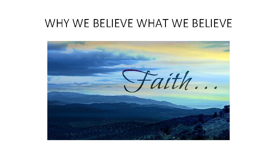 WHY WE BELIEVE WHAT WE BELIEVE 