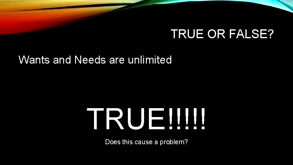 TRUE OR FALSE? Wants and Needs are unlimited TRUE!!!!! Does this cause a problem?