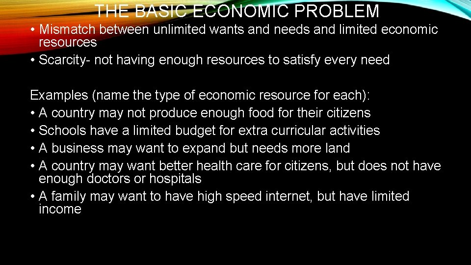 THE BASIC ECONOMIC PROBLEM • Mismatch between unlimited wants and needs and limited economic