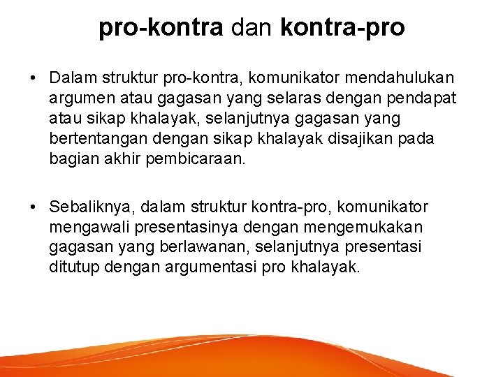 pro-kontra dan kontra-pro • Dalam struktur pro-kontra, komunikator mendahulukan argumen atau gagasan yang selaras pro-kontra dan kontra-pro • Dalam struktur pro-kontra, komunikator mendahulukan argumen atau gagasan yang selaras