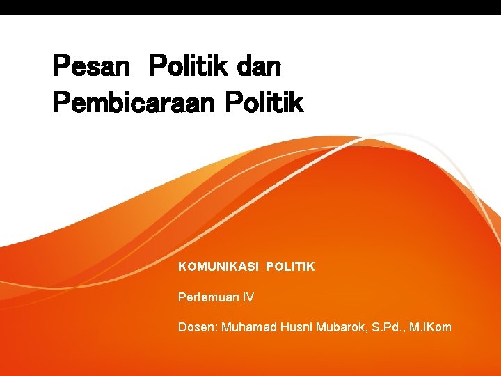 Pesan Politik dan Pembicaraan Politik KOMUNIKASI POLITIK Pertemuan IV Dosen: Muhamad Husni Mubarok, S.