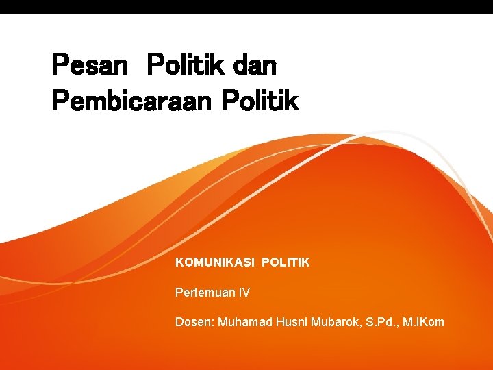 Pesan Politik dan Pembicaraan Politik KOMUNIKASI POLITIK Pertemuan IV Dosen: Muhamad Husni Mubarok, S. Pesan Politik dan Pembicaraan Politik KOMUNIKASI POLITIK Pertemuan IV Dosen: Muhamad Husni Mubarok, S.