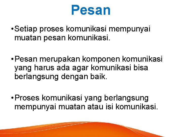 Pesan • Setiap proses komunikasi mempunyai muatan pesan komunikasi. • Pesan merupakan komponen komunikasi