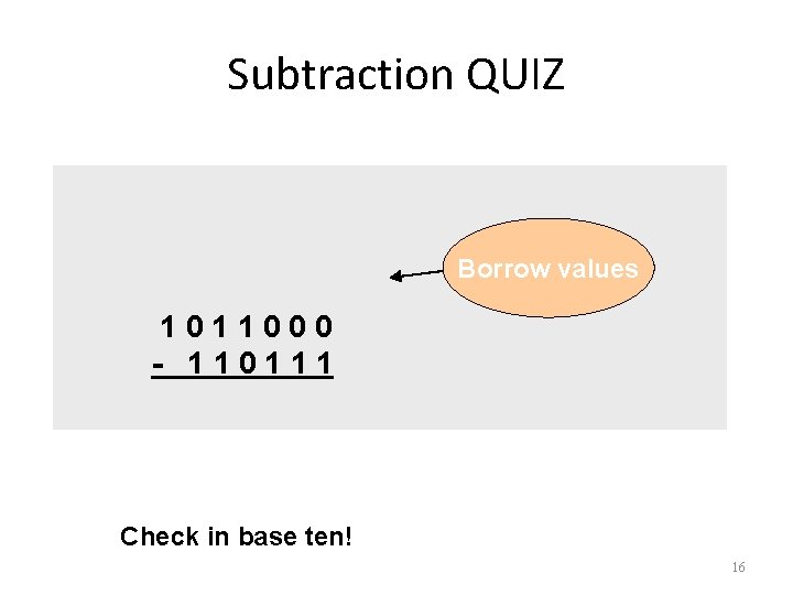 Subtraction QUIZ Borrow values 1011000 - 110111 Check in base ten! 16 15 