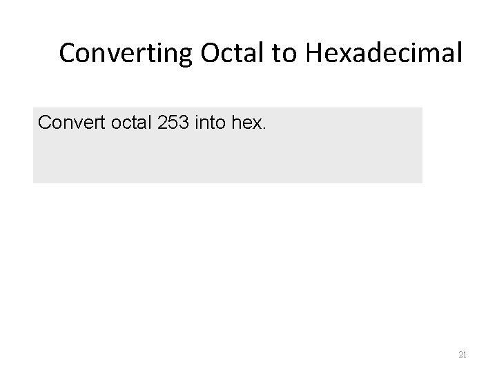 Converting Octal to Hexadecimal Convert octal 253 into hex. 21 18 
