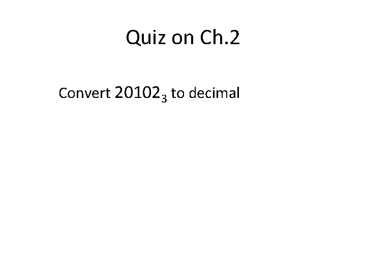 Quiz on Ch. 2 Convert 201023 to decimal 