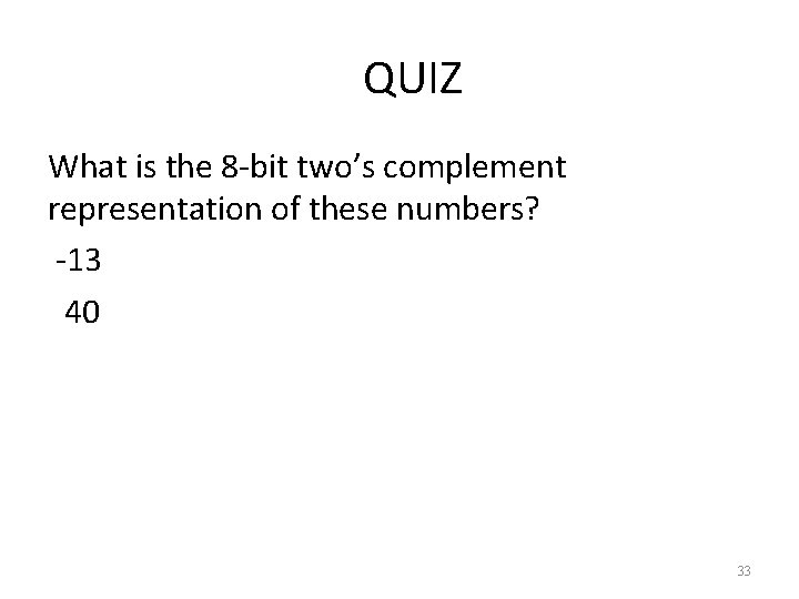 QUIZ What is the 8 -bit two’s complement representation of these numbers? -13 40