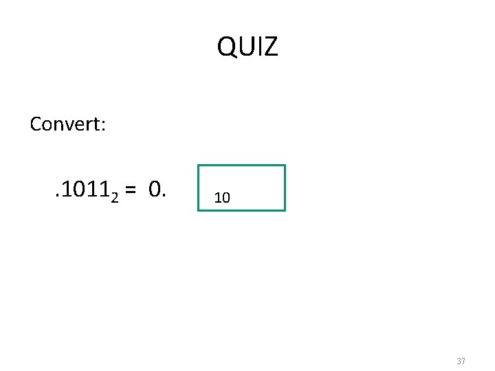 QUIZ Convert: . 10112 = 0. 10 37 
