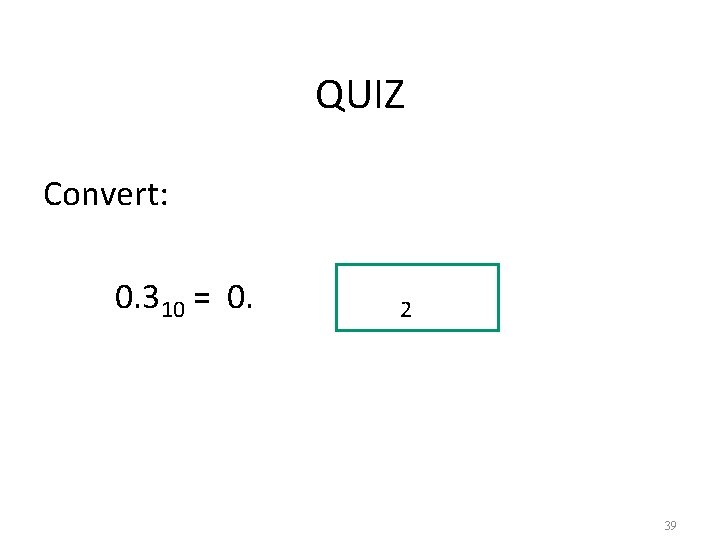 QUIZ Convert: 0. 310 = 0. 2 39 