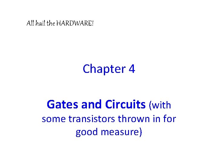 All hail the HARDWARE! Chapter 4 Gates and Circuits (with some transistors thrown in