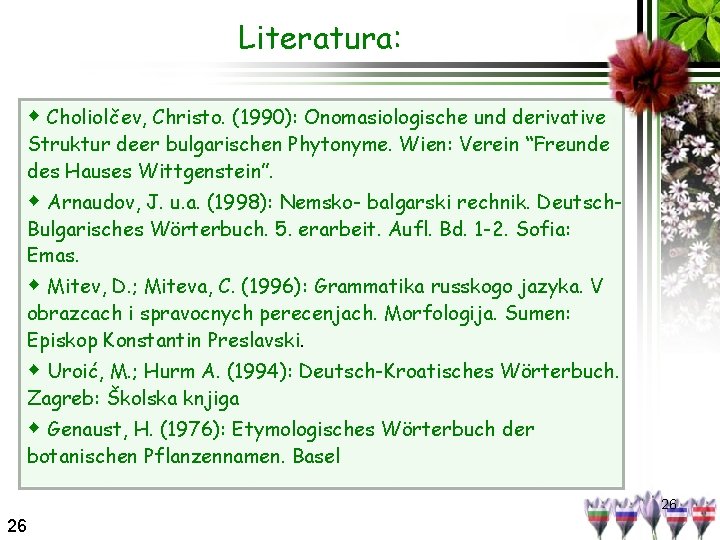 Literatura: ◆ Choliolčev, Christo. (1990): Onomasiologische und derivative Struktur deer bulgarischen Phytonyme. Wien: Verein