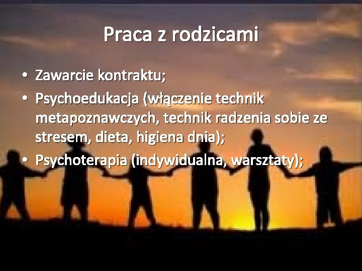 Praca z rodzicami • Zawarcie kontraktu; • Psychoedukacja (włączenie technik metapoznawczych, technik radzenia sobie