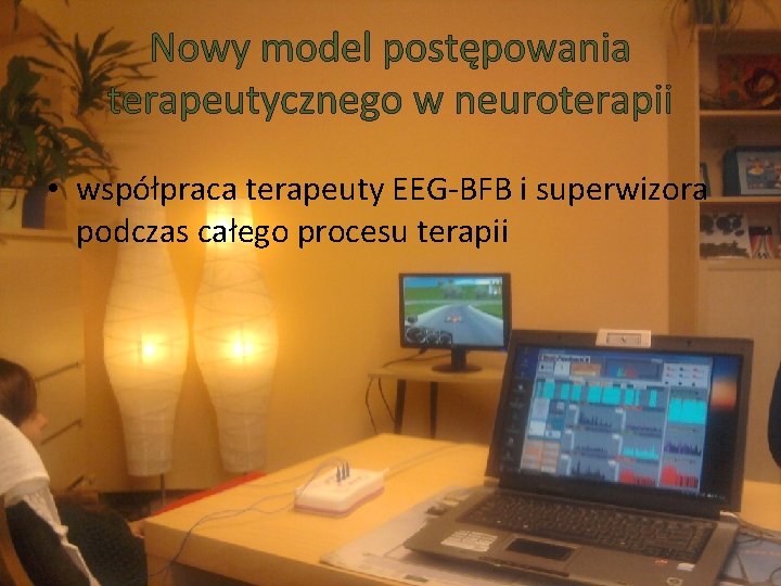 Nowy model postępowania terapeutycznego w neuroterapii • współpraca terapeuty EEG-BFB i superwizora podczas całego