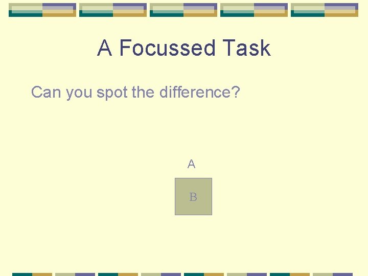 A Focussed Task Can you spot the difference? A B 