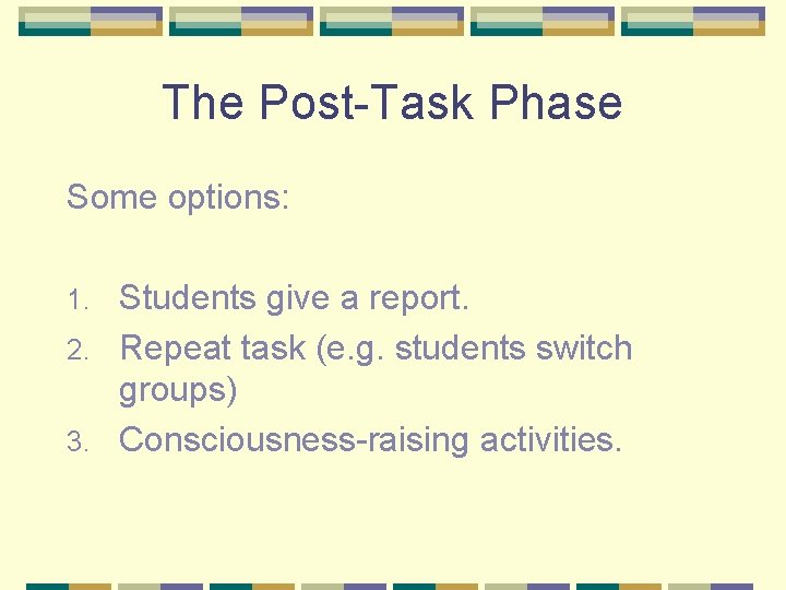 The Post-Task Phase Some options: Students give a report. 2. Repeat task (e. g.