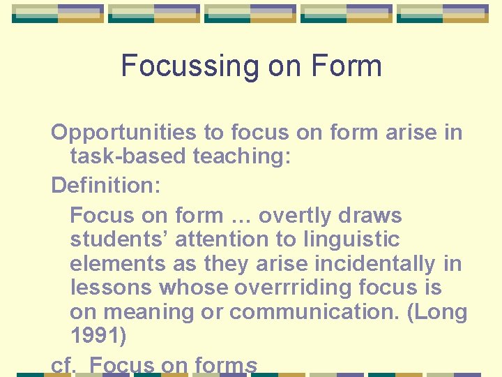 Focussing on Form Opportunities to focus on form arise in task-based teaching: Definition: Focus