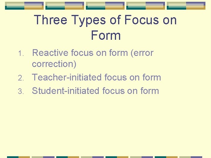 Three Types of Focus on Form Reactive focus on form (error correction) 2. Teacher-initiated