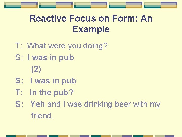 Reactive Focus on Form: An Example T: What were you doing? S: I was