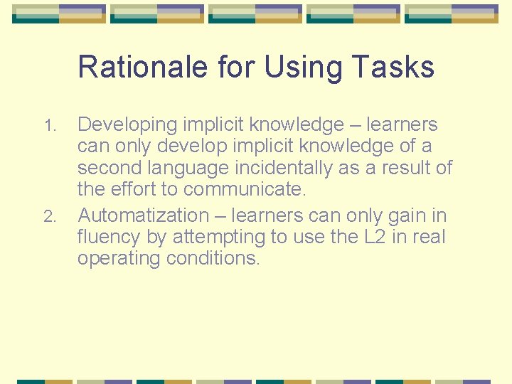 Rationale for Using Tasks 1. 2. Developing implicit knowledge – learners can only develop