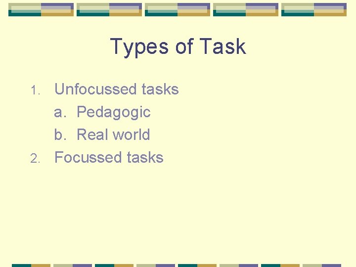 Types of Task Unfocussed tasks a. Pedagogic b. Real world 2. Focussed tasks 1.